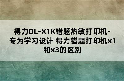 得力DL-X1K错题热敏打印机-专为学习设计 得力错题打印机x1和x3的区别